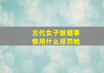 古代女子做错事情用什么惩罚她