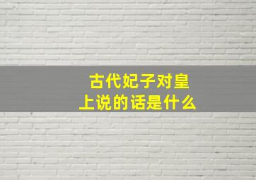 古代妃子对皇上说的话是什么