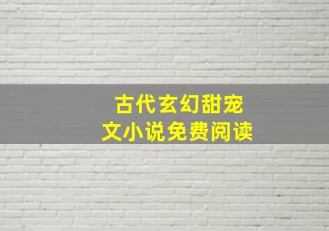 古代玄幻甜宠文小说免费阅读