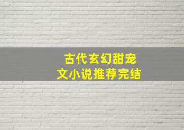 古代玄幻甜宠文小说推荐完结