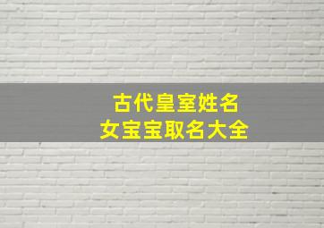 古代皇室姓名女宝宝取名大全