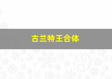 古兰特王合体