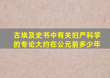 古埃及史书中有关妇产科学的专论大约在公元前多少年