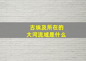 古埃及所在的大河流域是什么