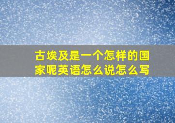 古埃及是一个怎样的国家呢英语怎么说怎么写