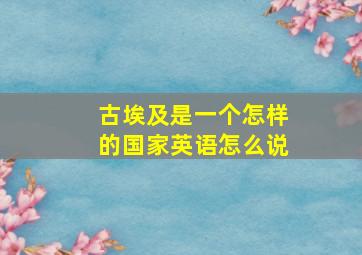 古埃及是一个怎样的国家英语怎么说