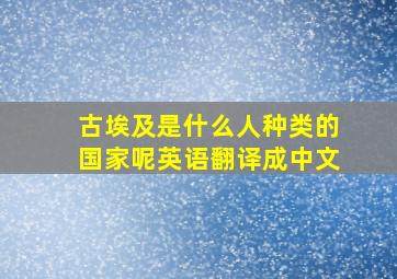 古埃及是什么人种类的国家呢英语翻译成中文