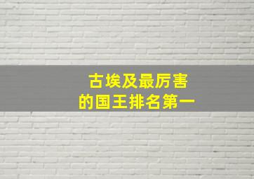 古埃及最厉害的国王排名第一