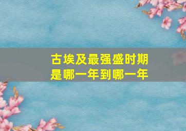 古埃及最强盛时期是哪一年到哪一年