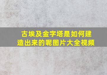 古埃及金字塔是如何建造出来的呢图片大全视频