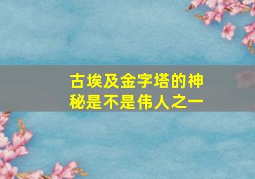 古埃及金字塔的神秘是不是伟人之一