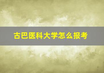 古巴医科大学怎么报考