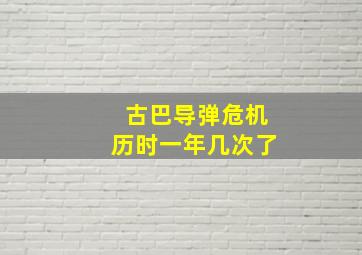 古巴导弹危机历时一年几次了