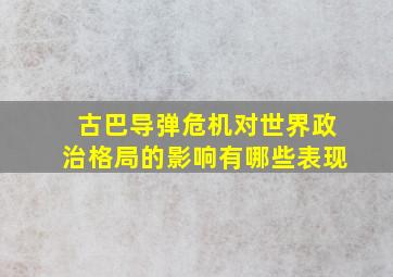 古巴导弹危机对世界政治格局的影响有哪些表现