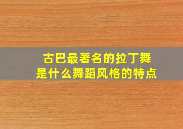 古巴最著名的拉丁舞是什么舞蹈风格的特点