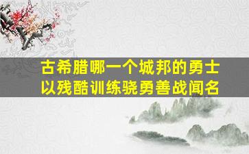 古希腊哪一个城邦的勇士以残酷训练骁勇善战闻名