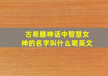 古希腊神话中智慧女神的名字叫什么呢英文