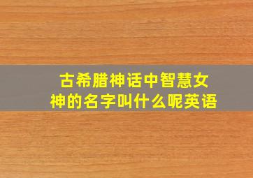 古希腊神话中智慧女神的名字叫什么呢英语