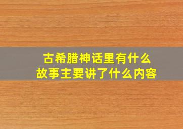 古希腊神话里有什么故事主要讲了什么内容