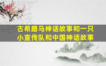 古希腊马神话故事和一只小宣传队和中国神话故事