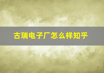 古瑞电子厂怎么样知乎