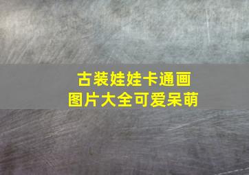 古装娃娃卡通画图片大全可爱呆萌