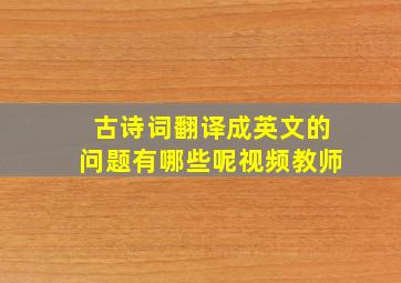 古诗词翻译成英文的问题有哪些呢视频教师