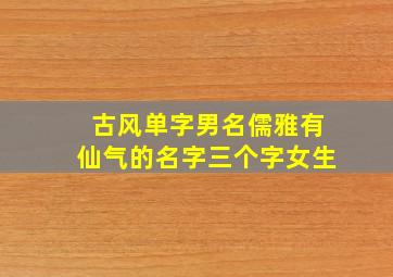 古风单字男名儒雅有仙气的名字三个字女生