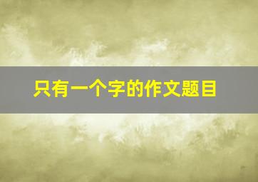 只有一个字的作文题目