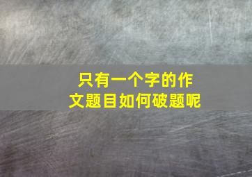 只有一个字的作文题目如何破题呢