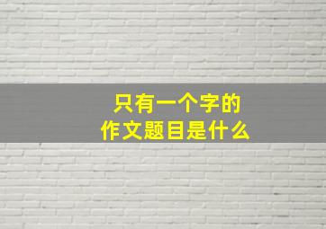 只有一个字的作文题目是什么