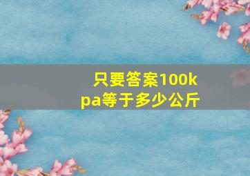 只要答案100kpa等于多少公斤