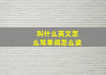 叫什么英文怎么写单词怎么读