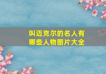 叫迈克尔的名人有哪些人物图片大全