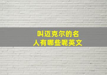 叫迈克尔的名人有哪些呢英文