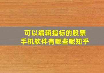 可以编辑指标的股票手机软件有哪些呢知乎