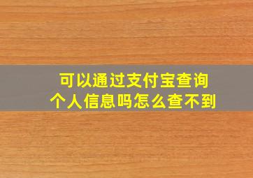 可以通过支付宝查询个人信息吗怎么查不到