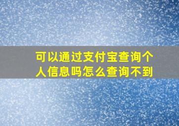 可以通过支付宝查询个人信息吗怎么查询不到