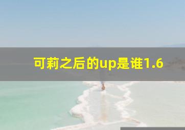 可莉之后的up是谁1.6