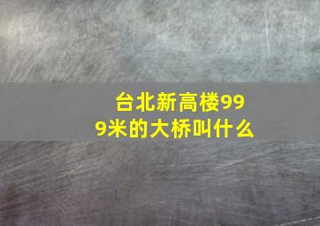 台北新高楼999米的大桥叫什么