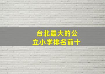 台北最大的公立小学排名前十