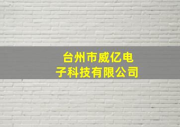 台州市威亿电子科技有限公司