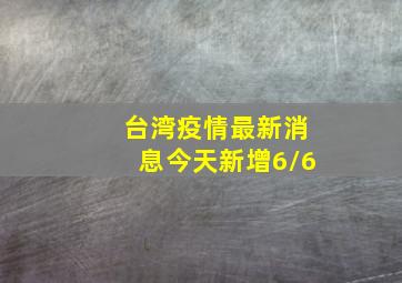 台湾疫情最新消息今天新增6/6