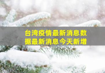 台湾疫情最新消息数据最新消息今天新增