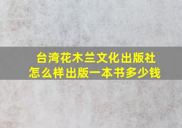 台湾花木兰文化出版社怎么样出版一本书多少钱