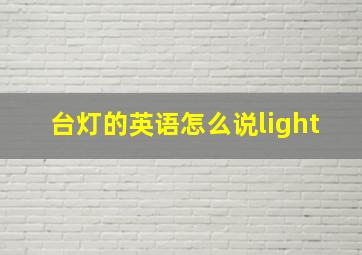 台灯的英语怎么说light