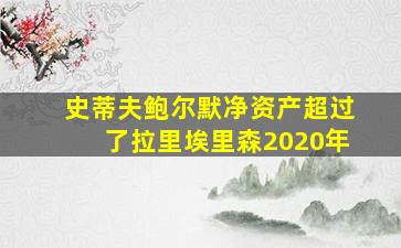 史蒂夫鲍尔默净资产超过了拉里埃里森2020年