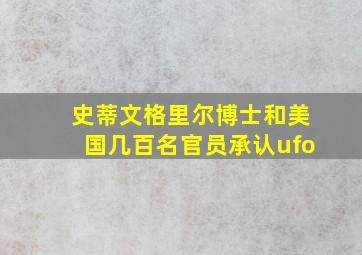 史蒂文格里尔博士和美国几百名官员承认ufo