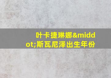 叶卡捷琳娜·斯瓦尼泽出生年份