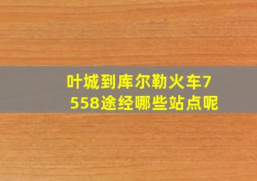 叶城到库尔勒火车7558途经哪些站点呢